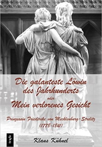 Carolin Philipps: Friederike von Preußen: Die leidenschaftliche Schwester der Königin Luise Foto:amazon Klaus KühnelDie galanteste Löwin des Jahrhunderts oder Mein verlorenes Gesicht. Prinzessin Friederike von Mecklenburg-Strelitz (1778-1841). Ein biographischer Essay Foto: amazon